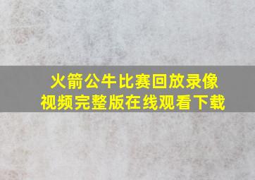 火箭公牛比赛回放录像视频完整版在线观看下载