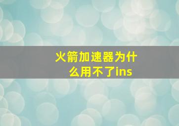 火箭加速器为什么用不了ins