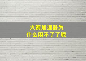 火箭加速器为什么用不了了呢