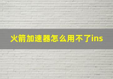 火箭加速器怎么用不了ins