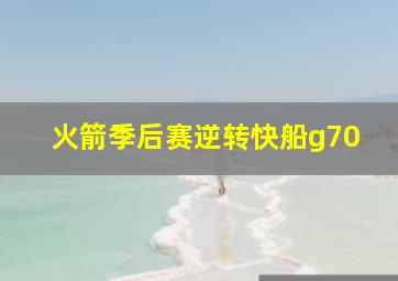 火箭季后赛逆转快船g70