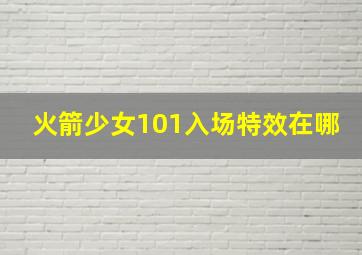 火箭少女101入场特效在哪