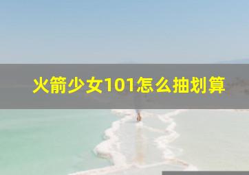 火箭少女101怎么抽划算