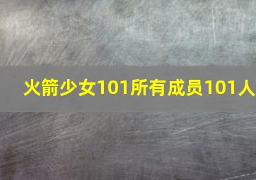 火箭少女101所有成员101人