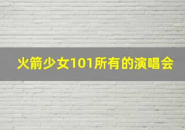 火箭少女101所有的演唱会