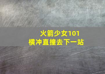 火箭少女101横冲直撞去下一站