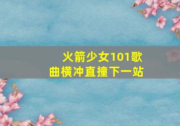 火箭少女101歌曲横冲直撞下一站