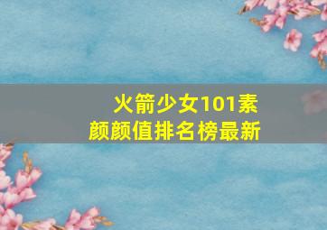 火箭少女101素颜颜值排名榜最新