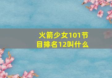 火箭少女101节目排名12叫什么