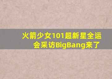 火箭少女101超新星全运会采访BigBang来了