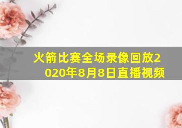 火箭比赛全场录像回放2020年8月8日直播视频