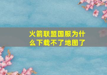 火箭联盟国服为什么下载不了地图了