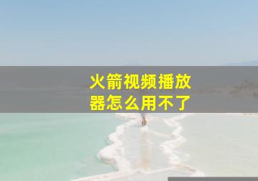 火箭视频播放器怎么用不了