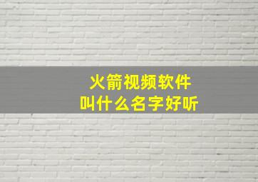 火箭视频软件叫什么名字好听