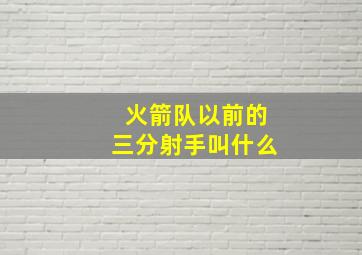 火箭队以前的三分射手叫什么