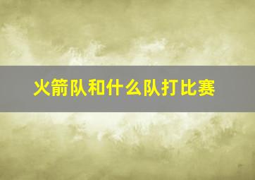 火箭队和什么队打比赛