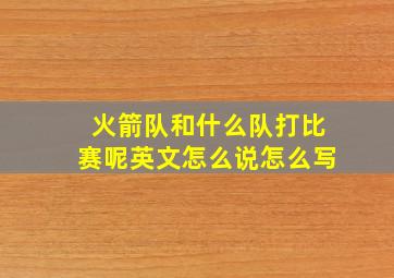 火箭队和什么队打比赛呢英文怎么说怎么写