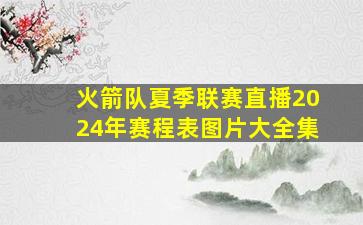 火箭队夏季联赛直播2024年赛程表图片大全集