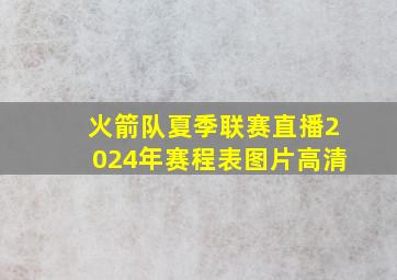 火箭队夏季联赛直播2024年赛程表图片高清