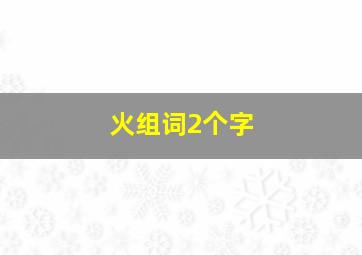 火组词2个字