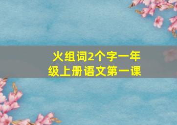 火组词2个字一年级上册语文第一课