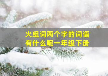 火组词两个字的词语有什么呢一年级下册