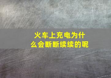 火车上充电为什么会断断续续的呢