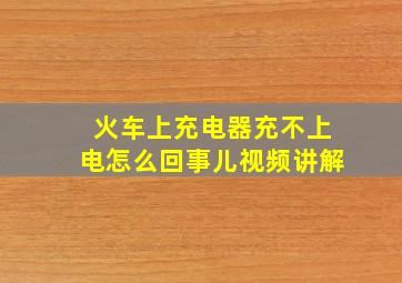 火车上充电器充不上电怎么回事儿视频讲解