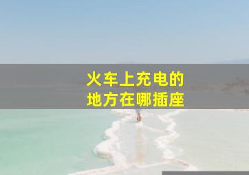 火车上充电的地方在哪插座