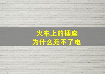 火车上的插座为什么充不了电