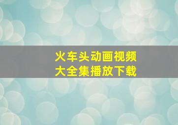 火车头动画视频大全集播放下载