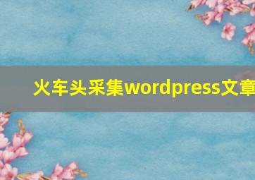 火车头采集wordpress文章