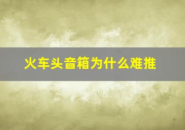 火车头音箱为什么难推