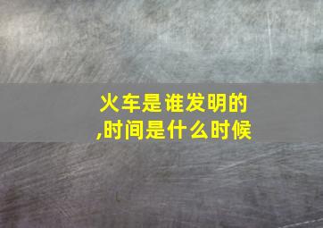 火车是谁发明的,时间是什么时候