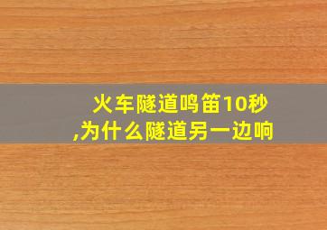 火车隧道鸣笛10秒,为什么隧道另一边响