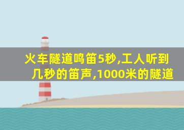 火车隧道鸣笛5秒,工人听到几秒的笛声,1000米的隧道