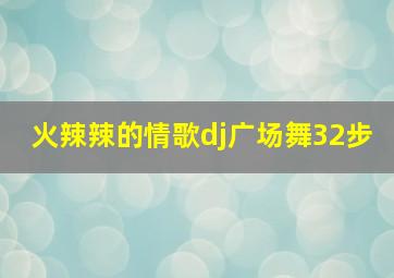 火辣辣的情歌dj广场舞32步