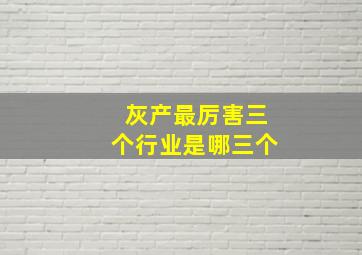 灰产最厉害三个行业是哪三个