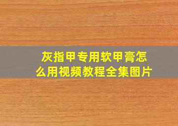 灰指甲专用软甲膏怎么用视频教程全集图片