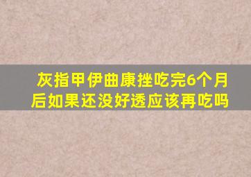 灰指甲伊曲康挫吃完6个月后如果还没好透应该再吃吗