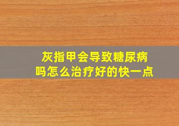 灰指甲会导致糖尿病吗怎么治疗好的快一点