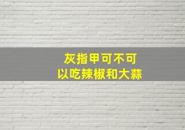 灰指甲可不可以吃辣椒和大蒜