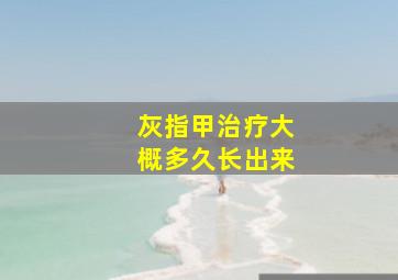 灰指甲治疗大概多久长出来