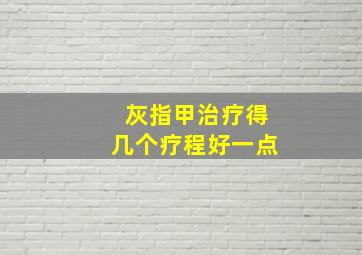 灰指甲治疗得几个疗程好一点