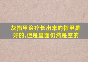 灰指甲治疗长出来的指甲是好的,但是里面仍然是空的