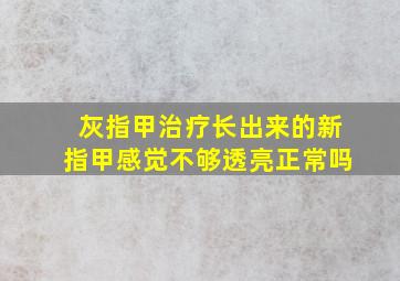 灰指甲治疗长出来的新指甲感觉不够透亮正常吗