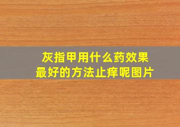 灰指甲用什么药效果最好的方法止痒呢图片