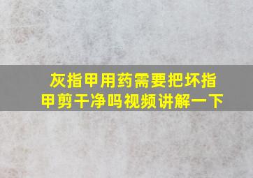 灰指甲用药需要把坏指甲剪干净吗视频讲解一下