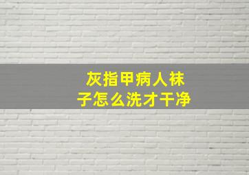 灰指甲病人袜子怎么洗才干净