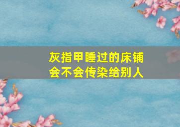 灰指甲睡过的床铺会不会传染给别人